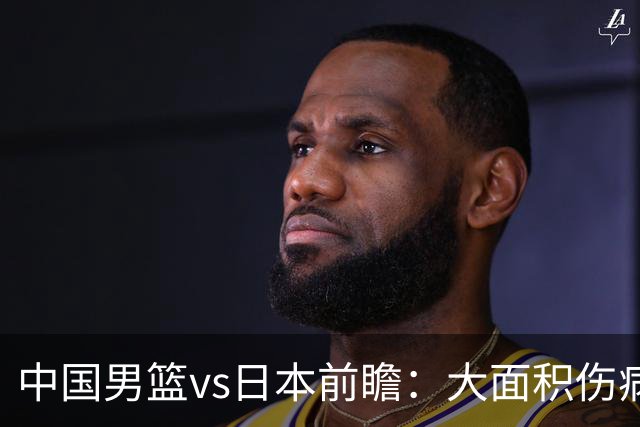中国男篮vs日本前瞻：大面积伤病PK东道主二队 廖三宁带队冲决赛